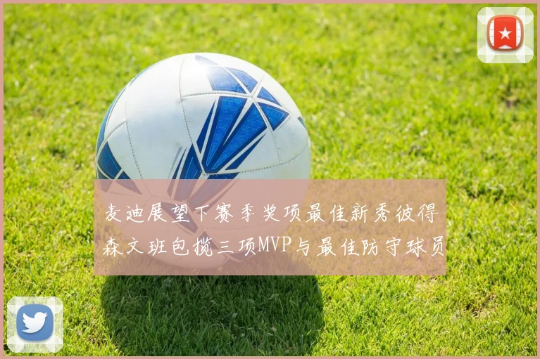 麦迪展望下赛季奖项最佳新秀彼得森文班包揽三项MVP与最佳防守球员