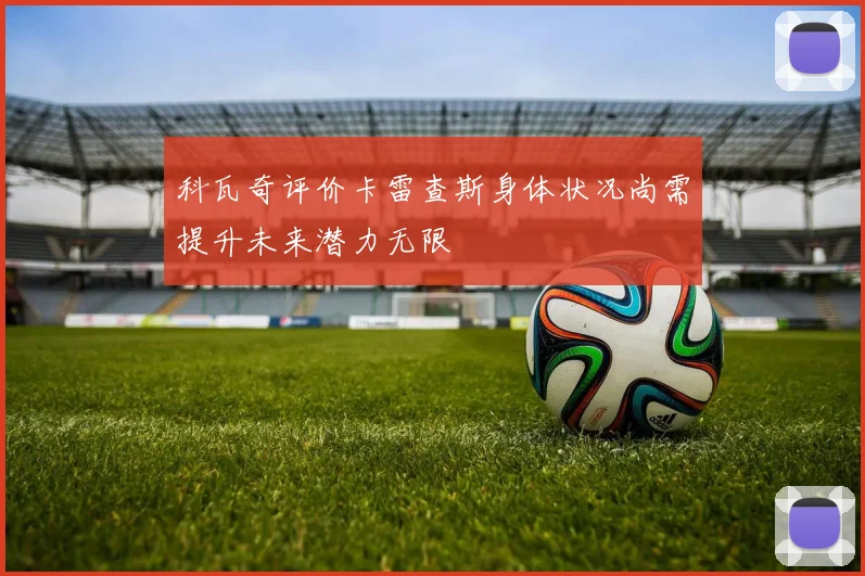 科瓦奇评价卡雷查斯身体状况尚需提升未来潜力无限