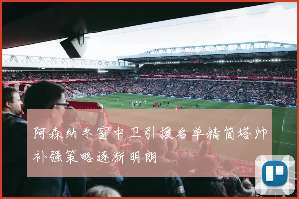 阿森纳冬窗中卫引援名单精简塔帅补强策略逐渐明朗