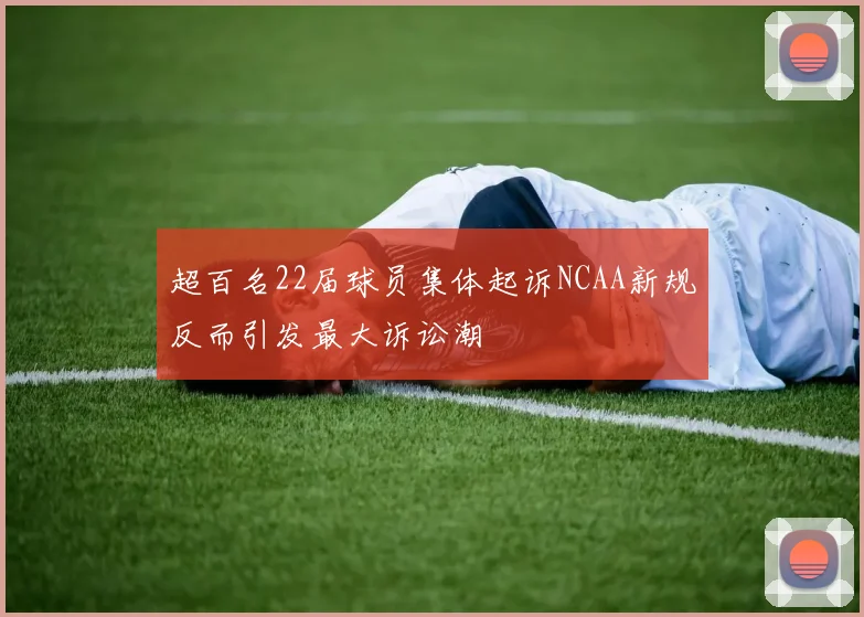 超百名22届球员集体起诉NCAA新规反而引发最大诉讼潮